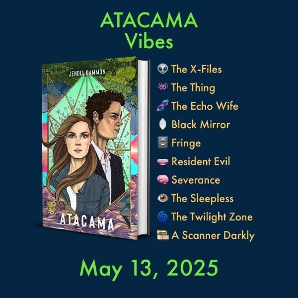 ATACAMA Vibes Book cover image for Atacama by Jendia Gammon and the following emojis and text: 👽 The X-Files 👾 The Thing 🧬 The Echo Wife 🪞 Black Mirror 🗄️ Fringe 🧫 Resident Evil 🧠 Severance 👁️ The Sleepless 🌀 The Twilight Zone 🎞️ A Scanner Darkly May 13, 2025